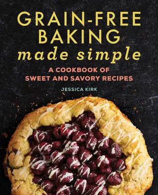 Jednoduché pečení bez obilovin: Kuchařka sladkých a slaných receptů: Jednoduché bezlepkové jídlo: Kuchařka sladkých a slaných receptů - Grain-Free Baking Made Simple: A Cookbook of Sweet and Savory Recipes
