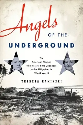 Andělé z podzemí: Američanky, které za druhé světové války vzdorovaly Japoncům na Filipínách - Angels of the Underground: The American Women Who Resisted the Japanese in the Philippines in World War II