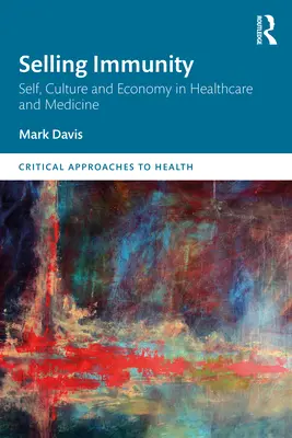 Prodejní imunita Self, Culture and Economy in Healthcare and Medicine (Já, kultura a ekonomika ve zdravotnictví a medicíně) - Selling Immunity Self, Culture and Economy in Healthcare and Medicine