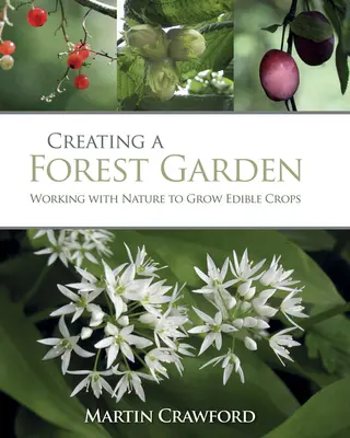 Vytvoření lesní zahrady: Pěstování jedlých plodin ve spolupráci s přírodou - Creating a Forest Garden: Working with Nature to Grow Edible Crops