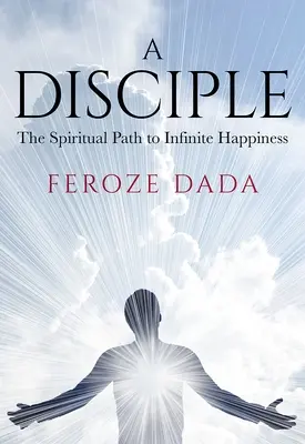 Učedník: Duchovní cesta k nekonečnému štěstí - A Disciple: The Spiritual Path to Infinite Happiness
