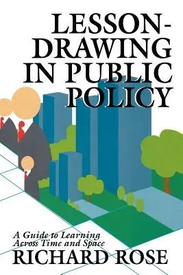 Lesson-Drawing in Public Policy (Kreslení lekcí ve veřejné politice): Průvodce učením v čase a prostoru - Lesson-Drawing in Public Policy: A Guide to Learning Across Time and Space