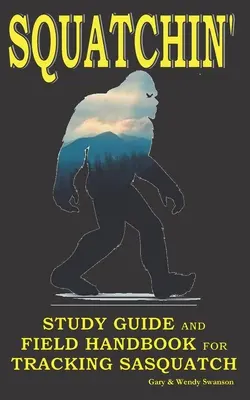 Squatchin': Sněžný muž: Studijní příručka a terénní příručka pro stopování sněžného muže - Squatchin': Study Guide and Field Handbook for Tracking Sasquatch