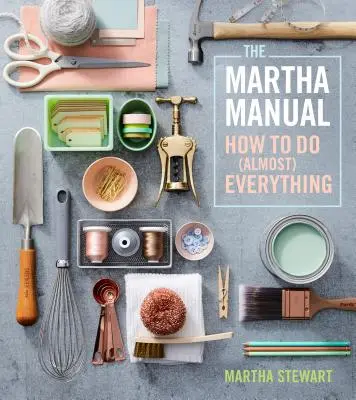 Příručka Marthy Stewartové: Jak udělat (téměř) všechno - The Martha Manual: How to Do (Almost) Everything