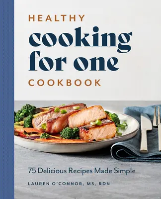 Kuchařka zdravého vaření pro jednoho: 75 lahodných receptů, které se připravují jednoduše - Healthy Cooking for One Cookbook: 75 Delicious Recipes Made Simple