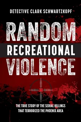 Náhodné rekreační násilí: Pravdivý příběh sériových vražd, které terorizovaly oblast Phoenixu - Random Recreational Violence: The True Story of the Serial Killings that Terrorized the Phoenix Area
