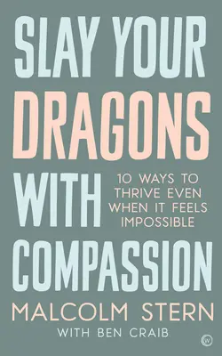 Zabij své draky soucitem: Vydejte se na cestu za draky: Deset způsobů, jak prospívat, i když se to zdá nemožné. - Slay Your Dragons with Compassion: Ten Ways to Thrive Even When It Feels Impossible
