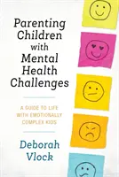 Rodičovství dětí s psychickými problémy: Průvodce životem s emočně složitými dětmi: Jak na to? - Parenting Children with Mental Health Challenges: A Guide to Life with Emotionally Complex Kids