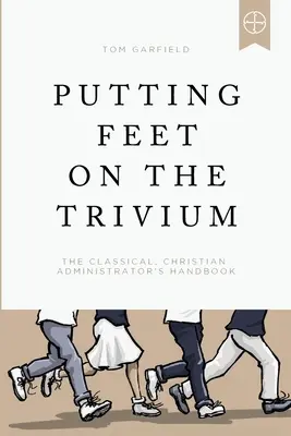 Jak na trivium: Příručka klasického křesťanského správce - Putting Feet on the Trivium: The Classical Christian Administrator's Handbook