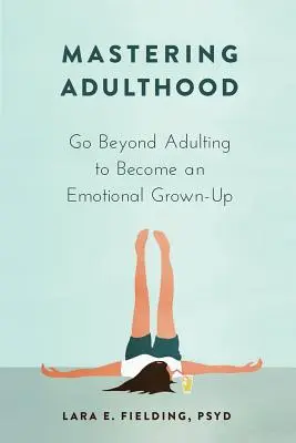 Zvládnutí dospělosti: Překročte hranice dospělosti a staňte se emocionálním dospělým člověkem. - Mastering Adulthood: Go Beyond Adulting to Become an Emotional Grown-Up