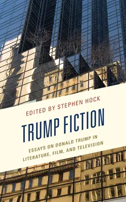 Trump Fiction: Eseje o Donaldu Trumpovi v literatuře, filmu a televizi. - Trump Fiction: Essays on Donald Trump in Literature, Film, and Television