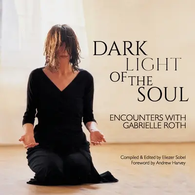 Temné světlo duše: Setkání s Gabrielle Rothovou (Dark Light of the Soul: Encounters with Gabrielle Roth) - Dark Light of the Soul: Encounters with Gabrielle Roth