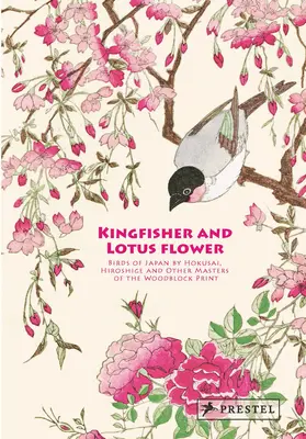 Zimolez s lotosovým květem: Ptáci Japonska od Hokusaie, Hirošigeho a dalších mistrů dřevorytu - Kingfisher with Lotus Flower: Birds of Japan by Hokusai, Hiroshige and Other Masters of the Woodblock Print