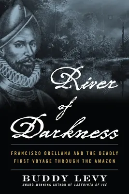 Řeka temnoty: Francisco Orellana a první smrtící plavba Amazonií - River of Darkness: Francisco Orellana and the Deadly First Voyage Through the Amazon