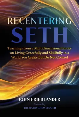 Recentering Seth: Učení multidimenzionální bytosti o tom, jak žít s grácií a dovedností ve světě, který vytváříte, ale neovládáte - Recentering Seth: Teachings from a Multidimensional Entity on Living Gracefully and Skillfully in a World You Create But Do Not Control
