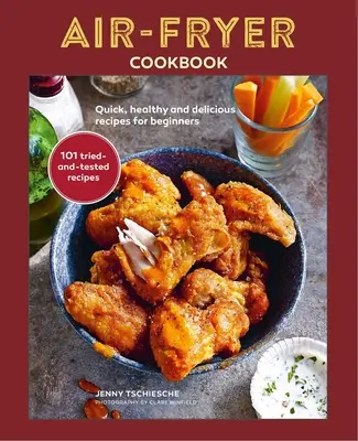 Kuchařka pro fritézy na vzduchu: Rychlé, zdravé a chutné recepty pro začátečníky. - Air-Fryer Cookbook: Quick, Healthy and Delicious Recipes for Beginners
