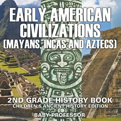 Raná americká civilizace (Mayové, Inkové a Aztékové): Dějepisná kniha pro 2. třídu Dětská edice starověkých dějin - Early American Civilization (Mayans, Incas and Aztecs): 2nd Grade History Book Children's Ancient History Edition
