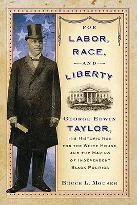 Za práci, rasu a svobodu: George Edwin Taylor, jeho historická kandidatura do Bílého domu a vznik nezávislé černošské politiky - For Labor, Race, and Liberty: George Edwin Taylor, His Historic Run for the White House, and the Making of Independent Black Politics