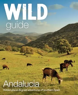 Divoký průvodce Andalusií: Skrytá místa a velká dobrodružství jižního Španělska - Wild Guide Andalucia: Hidden Places & Great Adventures of Southern Spain