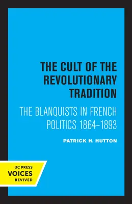 Kult revoluční tradice: Klíčová myšlenka: blanquisté ve francouzské politice v letech 1864 - 1893 - The Cult of the Revolutionary Tradition: The Blanquists in French Politics, 1864 - 1893