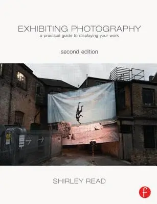 Vystavování fotografie: Praktický průvodce vystavováním vaší práce - Exhibiting Photography: A Practical Guide Todisplaying Your Work
