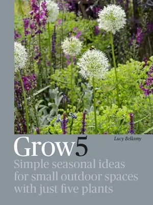 Grow 5: Jednoduché sezónní nápady pro malé venkovní prostory s pouhými pěti rostlinami - Grow 5: Simple Seasonal Ideas for Small Outdoor Spaces with Just Five Plants