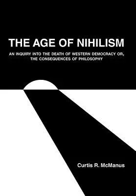 Věk nihilismu: Nihilismus: Zkoumání smrti západní demokracie aneb Důsledky filozofie - The Age of Nihilism: An Inquiry into the Death of Western Democracy or, The Consequences of Philosophy