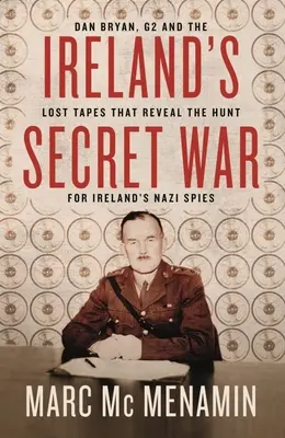 Tajná válka v Irsku: Dan Bryan, G2 a ztracené nahrávky, které odhalují hon na irské nacistické špiony - Ireland's Secret War: Dan Bryan, G2 and the Lost Tapes That Reveal the Hunt for Ireland's Nazi Spies