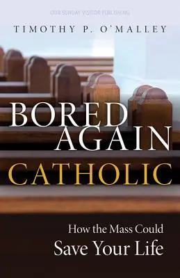 Znovu znuděný katolík: Jak může mše svatá zachránit váš život (a také život celého světa) - Bored Again Catholic: How the Mass Could Save Your Life (and the World's Too)