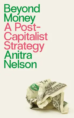 Za hranicemi peněz: Postkapitalistická strategie - Beyond Money: A Postcapitalist Strategy