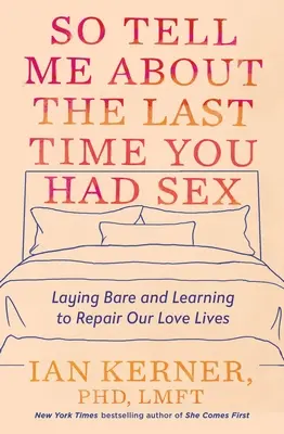 Pověz mi, kdy jsi měl naposledy sex: Vyzpovídat se a naučit se napravit náš milostný život. - So Tell Me about the Last Time You Had Sex: Laying Bare and Learning to Repair Our Love Lives