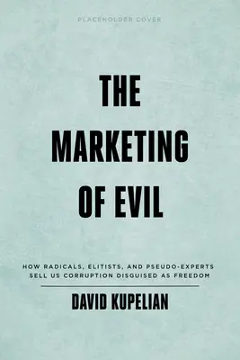 Marketing zla: Jak nám radikálové, elitáři a pseudoexperti prodávají korupci vydávanou za svobodu - The Marketing of Evil: How Radicals, Elitists, and Pseudo-Experts Sell Us Corruption Disguised as Freedom