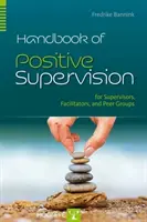 Příručka pozitivní supervize pro supervizory, facilitátory a peer skupiny - Handbook of Positive Supervision for Supervisors, Facilitators, and Peer Groups