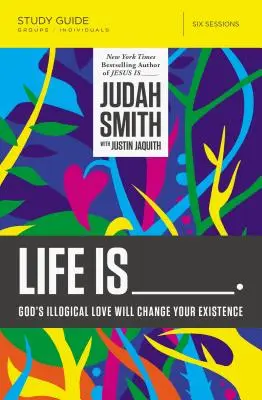 Život je _____ Průvodce studiem: Boží nelogická láska změní vaši existenci - Life Is _____ Study Guide: God's Illogical Love Will Change Your Existence