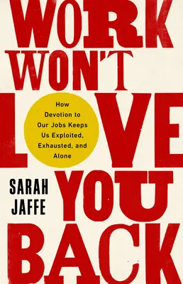 Práce vám lásku neopětuje: Jak nás oddanost zaměstnání udržuje vykořisťované, vyčerpané a osamělé - Work Won't Love You Back: How Devotion to Our Jobs Keeps Us Exploited, Exhausted, and Alone