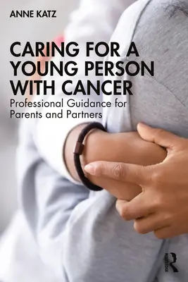 Péče o mladého člověka s rakovinou: Odborné pokyny pro rodiče a partnery - Caring for a Young Person with Cancer: Professional Guidance for Parents and Partners