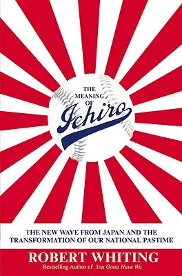 Význam Ichira: Nová vlna z Japonska a proměna naší národní zábavy - The Meaning of Ichiro: The New Wave from Japan and the Transformation of Our National Pastime