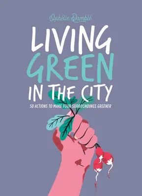 Žít ekologicky ve městě: 50 akcí, jak učinit své okolí zelenějším - Living Green in the City: 50 Actions to Make Your Surroundings Greener