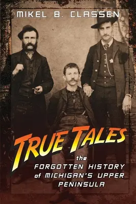Pravdivé příběhy: Příběhy z horního poloostrova Michiganu: Zapomenutá historie horního poloostrova Michiganu - True Tales: The Forgotten History of Michigan's Upper Peninsula