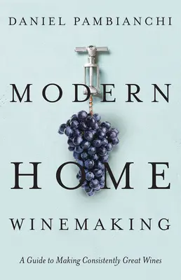 Moderní domácí vinařství: Vinařství: Průvodce výrobou trvale skvělých vín - Modern Home Winemaking: A Guide to Making Consistently Great Wines