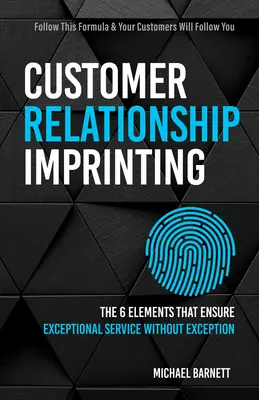 Customer Relationship Imprinting (Vtiskování vztahů se zákazníky): Šest prvků, které zajišťují výjimečné služby bez výjimky - Customer Relationship Imprinting: The Six Elements That Ensure Exceptional Service Without Exception
