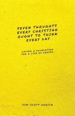 Sedm myšlenek, na které by měl každý křesťan myslet každý den: Klademe základy pro život v modlitbě. - Seven Thoughts Every Christian Ought to Think Every Day: Laying a Foundation for a Life of Prayer