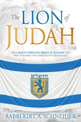 Lev z Judska: Jak Ježíš doplňuje biblické židovství a proč se judaismus a křesťanství oddělily - The Lion of Judah: How Jesus Completes Biblical Judaism and Why Judaism and Christianity Separated