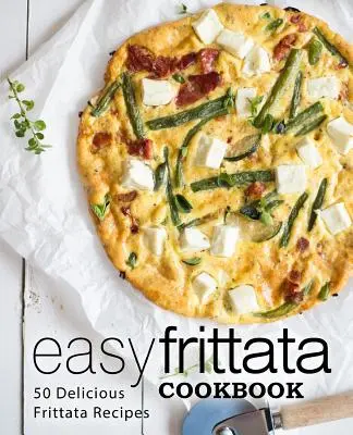 Snadná kuchařka frittaty: Snadná kuchařka frittaty (2. vydání): Snadná kuchařka: 50 lahodných receptů na frittatu (2. vydání) - Easy Frittata Cookbook: 50 Delicious Frittata Recipes (2nd Edition)