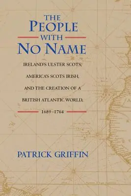 Lidé beze jména: Irští Ulsterští Skotové, američtí Skotští Irové a vytváření britského atlantického světa v letech 1689-1764. - The People with No Name: Ireland's Ulster Scots, America's Scots Irish, and the Creation of a British Atlantic World, 1689-1764