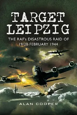 Cílové Lipsko: Katastrofální nálet RAF z 19. a 20. února 1944 - Target Leipzig: The RAF's Disastrous Raid of 19/20 February 1944