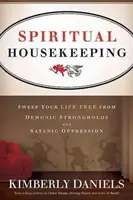 Duchovní péče o domácnost: Vyčistěte svůj život od démonických pevností a satanského útlaku. - Spiritual Housekeeping: Sweep Your Life Free from Demonic Strongholds and Satanic Oppression