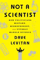 Nejsem vědec: Jak se politici mýlí, zkreslují a naprosto matou vědu. - Not a Scientist: How Politicians Mistake, Misrepresent, and Utterly Mangle Science