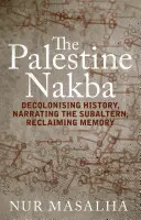 Palestinská Nakba: Dekolonizace dějin, vyprávění o subalterních, znovuzískání paměti. - The Palestine Nakba: Decolonising History, Narrating the Subaltern, Reclaiming Memory