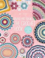 Kolem a kolem háčku: Vzory pro inspiraci a obdiv - Round and Round the Crochet Hook: Patterns to Inspire and Admire